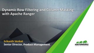 1 © Hortonworks Inc. 2011 – 2016. All Rights Reserved
Dynamic Row Filtering and Column Masking
with Apache Ranger
Srikanth Venkat
Senior Director, Product Management
 