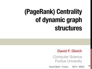 (PageRank) Centrality
of dynamic graph
structures
David F. Gleich!
Computer Science"
Purdue University
1
David Gleich · Purdue 
 AN14 · MS59
 