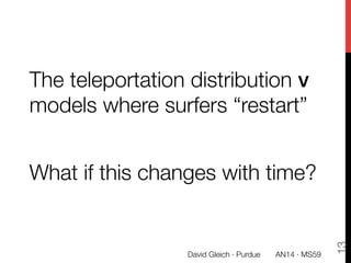 The teleportation distribution v
models where surfers “restart”

What if this changes with time?
13
David Gleich · Purdue ...