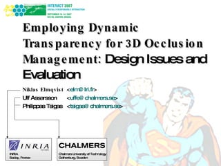 Employing Dynamic Transparency for 3D Occlusion Management:  Design Issues and Evaluation Niklas Elmqvist  < [email_address] > Ulf Assarsson  < [email_address] > Philippas Tsigas  < [email_address] > INRIA Saclay, France Chalmers University of Technology Gothenburg, Sweden 