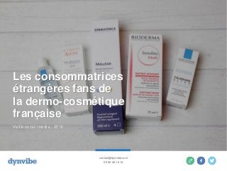 Les consommatrices
étrangères fans de
la dermo-cosmétique
française
Veille social media - 2016
contact@dynvibe.com
05 56 46 16 14
 