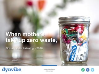 When mothers
take up zero waste,
Social media listening - 2016
contact@dynvibe.com
05 56 46 16 14
 