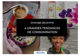 DYNVIBE DÉCRYPTE
4 GRANDES TENDANCES
DE CONSOMMATION
 