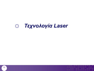 Τεχνολογία Laser
15
 