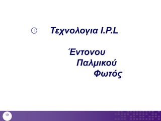 Τεχνολογια I.P.L
Έντονου
Παλμικού
Φωτός
19
 