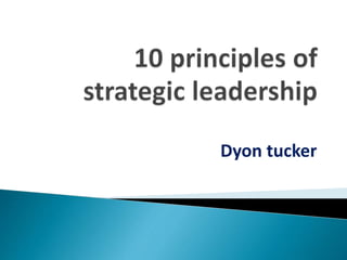 Dyon tucker - 10 principles of strategic leadership | PPTX