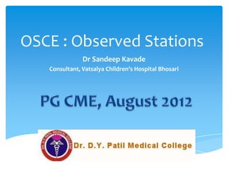 OSCE : Observed Stations
               Dr Sandeep Kavade
   Consultant, Vatsalya Children’s Hospital Bhosari
 