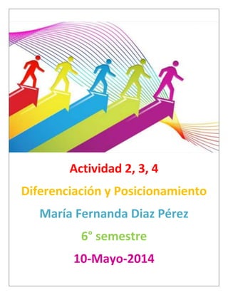 Actividad 2, 3, 4
Diferenciación y Posicionamiento
María Fernanda Diaz Pérez
6° semestre
10-Mayo-2014
 