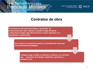 21
En la fecha en que sean autorizadas o aprobadas las
estimaciones por obra, siempre y cuando el pago de dichas
estimaciones tengan lugar dentro de los 3 meses siguientes a su
aprobación o autorización.
De no estar en el supuesto anterior, se considerarán hasta que
sean efectivamente pagados.
Cualquier pago recibido en efectivo, en bienes o en servicios,
por conceptos de anticipos, depósitos o garantías, o
cualquier otro.
Contratos de obra
 