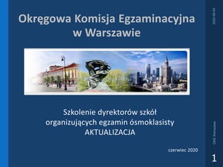 Okręgowa Komisja Egzaminacyjna
w Warszawie
Szkolenie dyrektorów szkół
organizujących egzamin ósmoklasisty
AKTUALIZACJA
czerwiec 2020
OKEWarszawa
1
2020-06-04
 