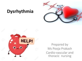Dysrhythmia
Prepared by
Ms Pooja Prakash
Cardio-vascular and
thoracic nursing
 