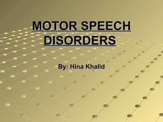 MOTOR SPEECHMOTOR SPEECH
DISORDERSDISORDERS
By: Hina KhalidBy: Hina Khalid
 