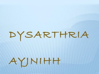 DYSARTHRIA
AYJNIHH
1
 