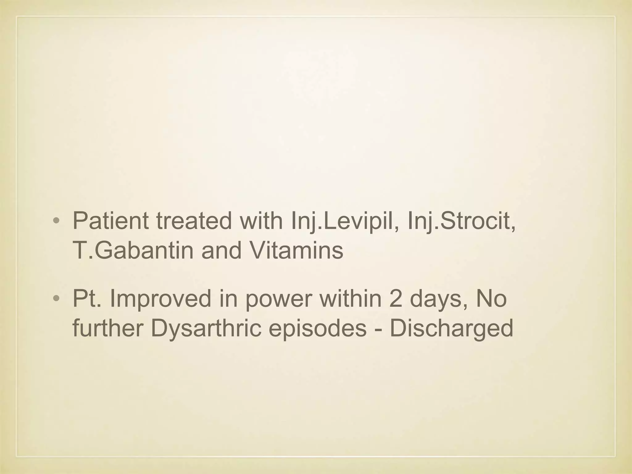 • Patient treated with Inj.Levipil, Inj.Strocit,
T.Gabantin and Vitamins
• Pt. Improved in power within 2 days, No
further Dysarthric episodes - Discharged
 