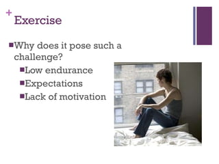 Exercise Why does it pose such a challenge? Low endurance Expectations Lack of motivation 