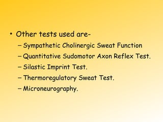 • Other tests used are-
– Sympathetic Cholinergic Sweat Function
– Quantitative Sudomotor Axon Reflex Test.
– Silastic Imprint Test.
– Thermoregulatory Sweat Test.
– Microneurography.
 