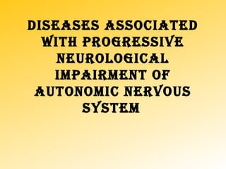 DISEASES ASSOCIATED
WITH PROGRESSIVE
NEUROLOGICAL
IMPAIRMENT OF
AUTONOMIC NERVOUS
SYSTEM
 