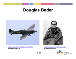 Douglas Bader

http://en.wikipedia.org/wiki/Supermarine_Spitfire

http://en.wikipedia.org/wiki/Douglas_Bader

Accessed on 8/5/13

Accessed on 8/5/13

11 of 36

 