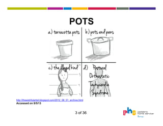 POTS

http://thewishfulartist.blogspot.com/2012_08_01_archive.html

Accessed on 8/5/13

3 of 36

 