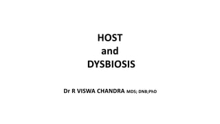HOST
and
DYSBIOSIS
Dr R VISWA CHANDRA MDS; DNB;PhD
 