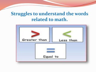 Struggles to understand the words
related to math.
 