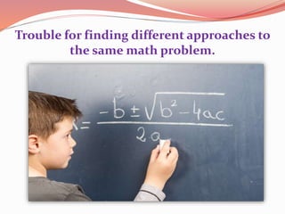 Trouble for finding different approaches to
the same math problem.
 