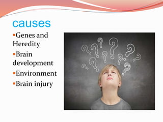causes
Genes and
Heredity
Brain
development
Environment
Brain injury
 