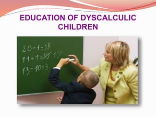 EDUCATION OF DYSCALCULIC
CHILDREN
 