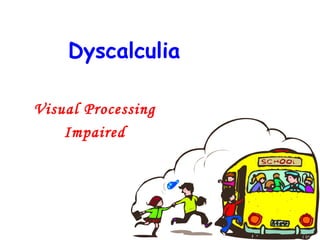 Dyscalculia

Visual Processing
    Impaired
 