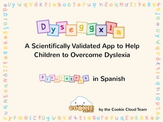 by the Cookie Cloud Team
A Scientifically Validated App to Help
Children to Overcome Dyslexia
in Spanish
 