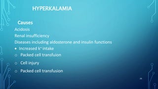 HYPERKALAMIA
Causes
Acidosis
Renal insufficiency
Diseases including aldosterone and insulin functions
 Increased k+ intake
o Packed cell transfuion
o Cell injury
o Packed cell transfusion
26
 