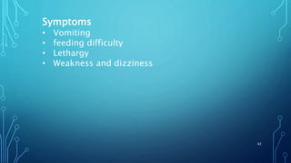 Symptoms
• Vomiting
• feeding difficulty
• Lethargy
• Weakness and dizziness
42
 