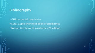 Bibliography
• GHAI essential paediatrics
• Suraj Gupte short text book of paediatrics
• Nelson text book of paediatrics 20 edition
57
 