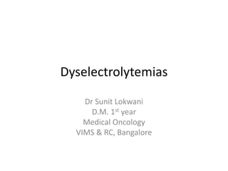 Dyselectrolytemias
Dr Sunit Lokwani
D.M. 1st year
Medical Oncology
VIMS & RC, Bangalore
 