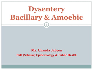 Ms. Chanda Jabeen
PhD (Scholar) Epidemiology & Public Health
1
Dysentery
Bacillary & Amoebic
 
