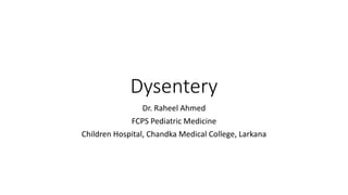 Dysentery
Dr. Raheel Ahmed
FCPS Pediatric Medicine
Children Hospital, Chandka Medical College, Larkana
 