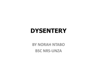 DYSENTERY
BY NORAH NTABO
BSC NRS-UNZA
 