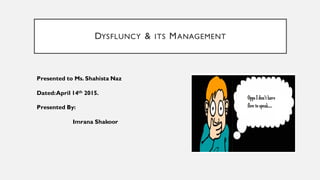 DYSFLUNCY & ITS MANAGEMENT
Presented to Ms. Shahista Naz
Dated:April 14th 2015.
Presented By:
Imrana Shakoor
 