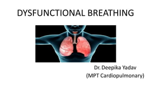 DYSFUNCTIONAL BREATHING
Dr. Deepika Yadav
(MPT Cardiopulmonary)
 
