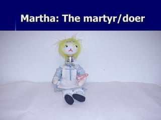 Martha: The martyr/doer 