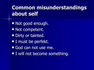 Common misunderstandings about self  Not good enough. Not competent. Dirty or tainted. I must be perfekt. God can not use me. I will not become something. 
