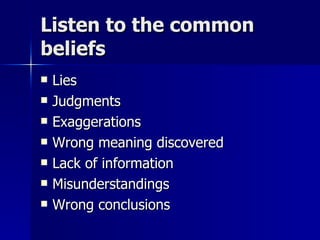 Listen to the common beliefs Lies  Judgments Exaggerations Wrong meaning discovered Lack of information Misunderstandings Wrong conclusions 