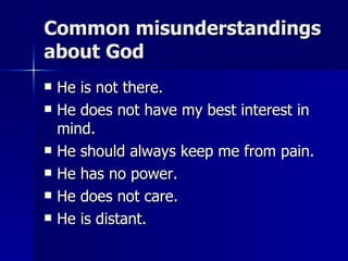 Common misunderstandings about God He is not there. He does not have my best interest in mind. He should always keep me from pain. He has no power. He does not care. He is distant. 