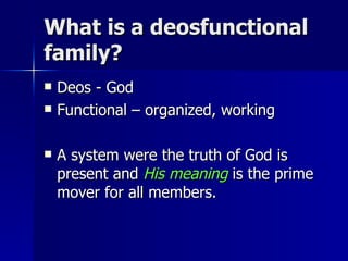 What is a deosfunctional family? Deos - God Functional – organized, working  A system were the truth of God is present and  His meaning  is the prime mover for all members. 