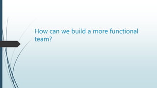 How can we build a more functional
team?
 