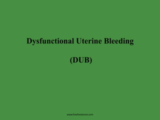 Dysfunctional Uterine Bleeding         (DUB) www.freelivedoctor.com 