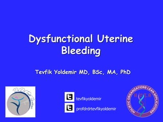 Dysfunctional Uterine
Bleeding
Tevfik Yoldemir MD, BSc, MA, PhD
tevfikyoldemir
profdrdrtevfikyoldemir
 
