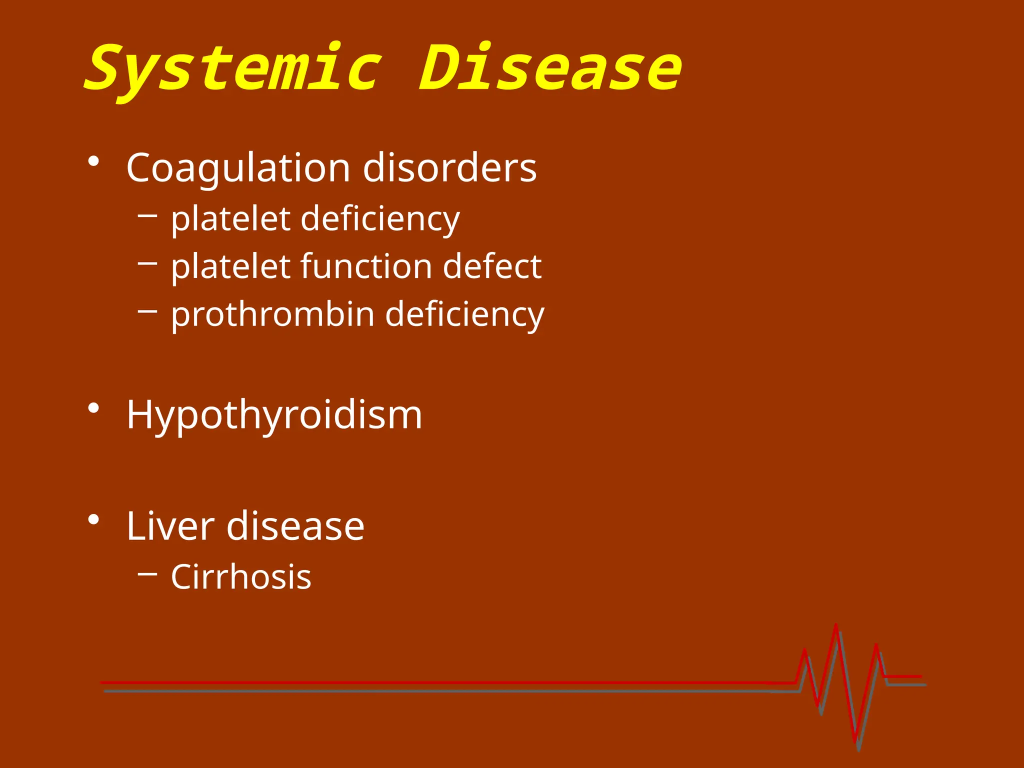 Systemic Disease
• Coagulation disorders
– platelet deficiency
– platelet function defect
– prothrombin deficiency
• Hypothyroidism
• Liver disease
– Cirrhosis
 