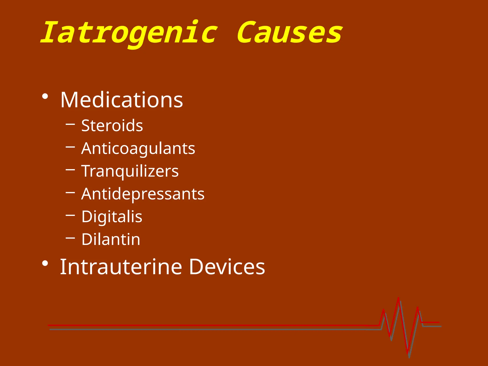 Iatrogenic Causes
• Medications
– Steroids
– Anticoagulants
– Tranquilizers
– Antidepressants
– Digitalis
– Dilantin
• Intrauterine Devices
 