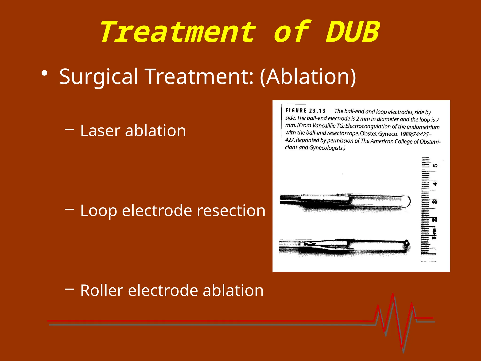 Treatment of DUB
• Surgical Treatment: (Ablation)
– Laser ablation
– Loop electrode resection
– Roller electrode ablation
 
